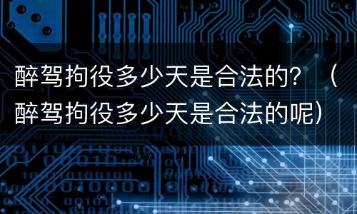 醉驾拘役多少天是合法的？（醉驾拘役多少天是合法的呢）