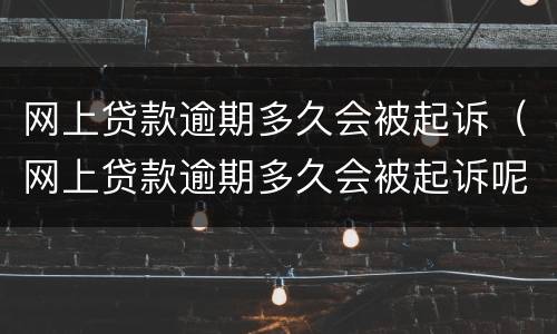 网上贷款逾期多久会被起诉（网上贷款逾期多久会被起诉呢）