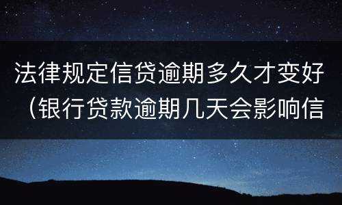 法律规定信贷逾期多久才变好（银行贷款逾期几天会影响信用吗）