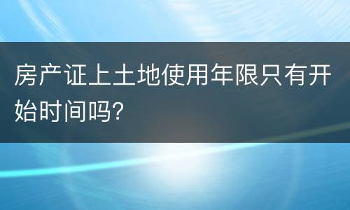 房产证上土地使用年限只有开始时间吗？