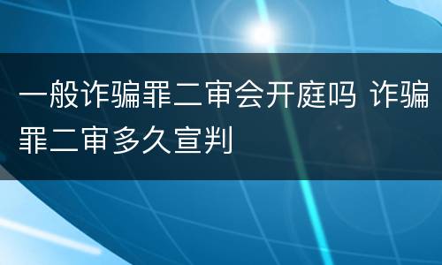 一般诈骗罪二审会开庭吗 诈骗罪二审多久宣判