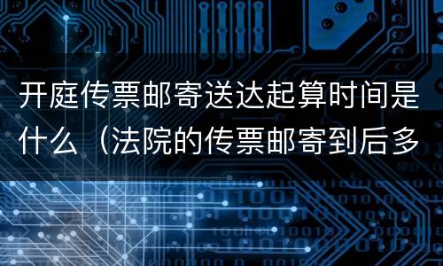 开庭传票邮寄送达起算时间是什么（法院的传票邮寄到后多久开庭?）
