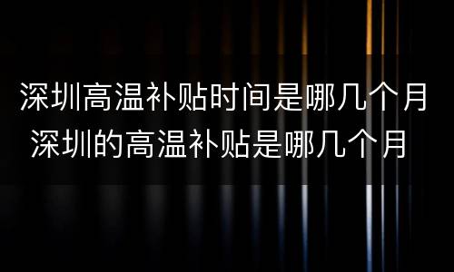 深圳高温补贴时间是哪几个月 深圳的高温补贴是哪几个月