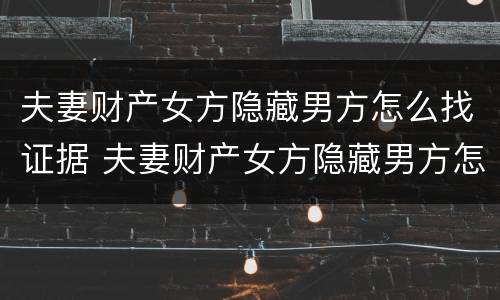 夫妻财产女方隐藏男方怎么找证据 夫妻财产女方隐藏男方怎么找证据认定