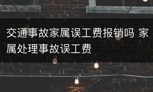 交通事故家属误工费报销吗 家属处理事故误工费