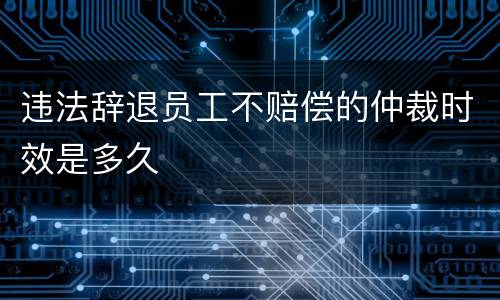 违法辞退员工不赔偿的仲裁时效是多久
