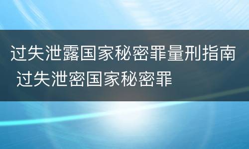 过失泄露国家秘密罪量刑指南 过失泄密国家秘密罪