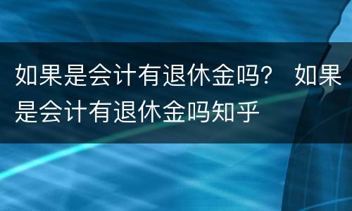 如果是会计有退休金吗？ 如果是会计有退休金吗知乎