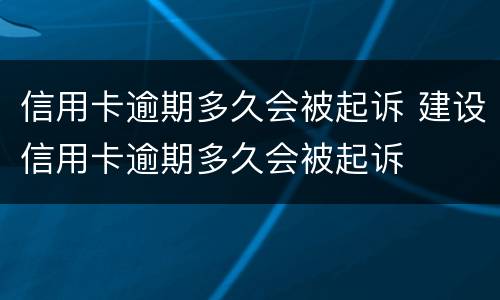信用卡逾期多久会被起诉 建设信用卡逾期多久会被起诉
