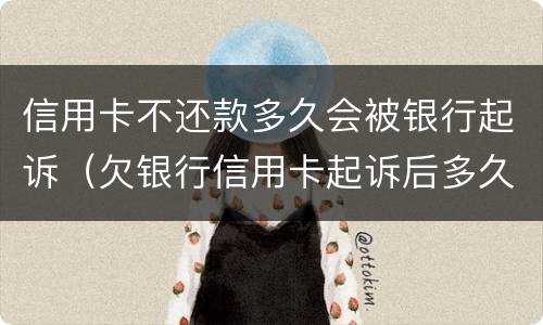 信用卡不还款多久会被银行起诉（欠银行信用卡起诉后多久会被执行）