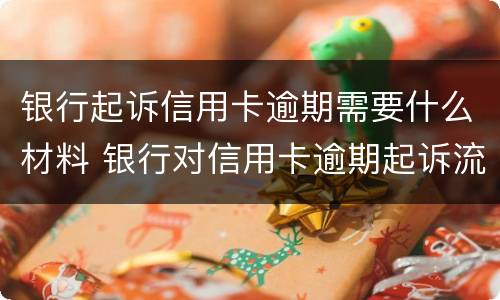 银行起诉信用卡逾期需要什么材料 银行对信用卡逾期起诉流程