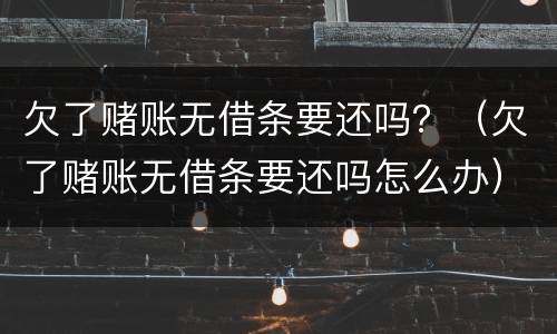 欠了赌账无借条要还吗？（欠了赌账无借条要还吗怎么办）