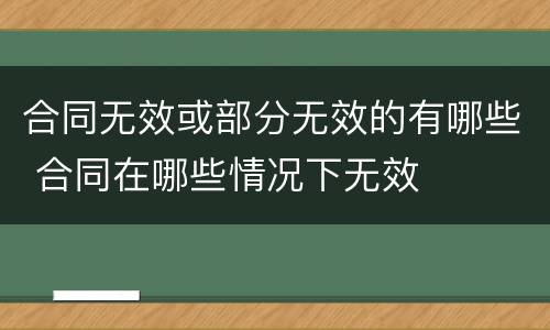 合同无效或部分无效的有哪些 合同在哪些情况下无效