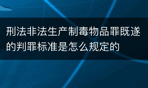 刑法非法生产制毒物品罪既遂的判罪标准是怎么规定的
