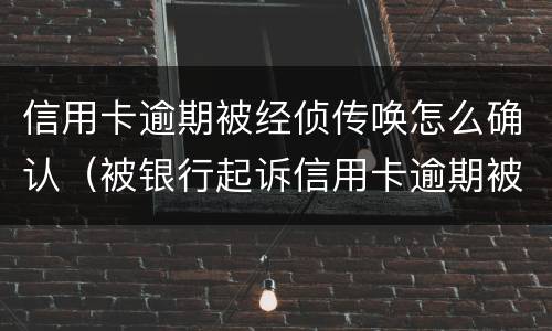 信用卡逾期被经侦传唤怎么确认（被银行起诉信用卡逾期被经侦传唤了）