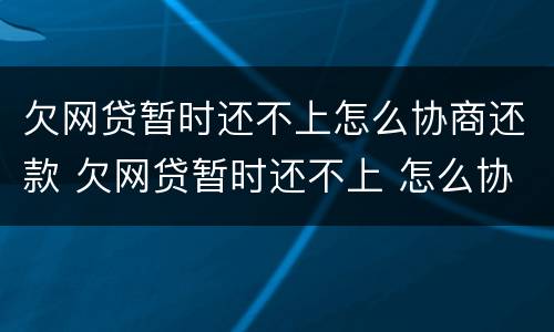 欠网贷暂时还不上怎么协商还款 欠网贷暂时还不上 怎么协商