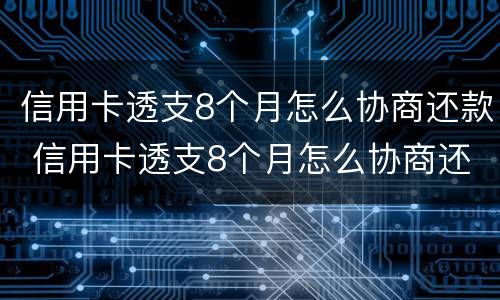 信用卡透支8个月怎么协商还款 信用卡透支8个月怎么协商还款呢