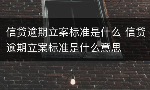 信贷逾期立案标准是什么 信贷逾期立案标准是什么意思