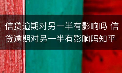信贷逾期对另一半有影响吗 信贷逾期对另一半有影响吗知乎