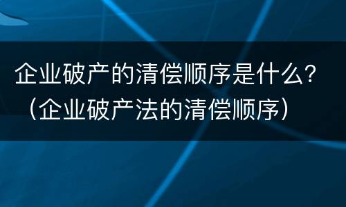 企业破产的清偿顺序是什么？（企业破产法的清偿顺序）