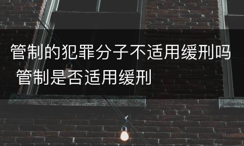 管制的犯罪分子不适用缓刑吗 管制是否适用缓刑