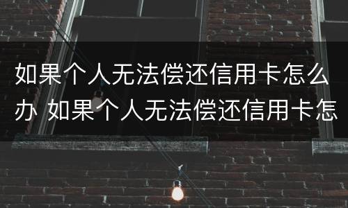 如果个人无法偿还信用卡怎么办 如果个人无法偿还信用卡怎么办呢