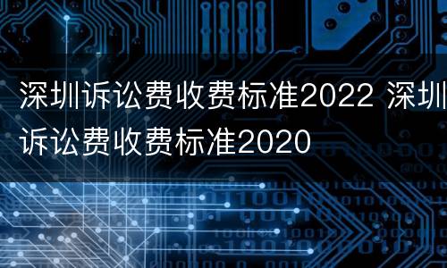 深圳诉讼费收费标准2022 深圳诉讼费收费标准2020