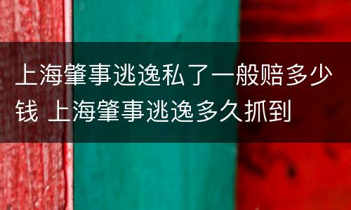 上海肇事逃逸私了一般赔多少钱 上海肇事逃逸多久抓到