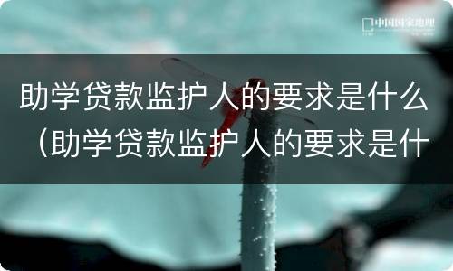 助学贷款监护人的要求是什么（助学贷款监护人的要求是什么意思）