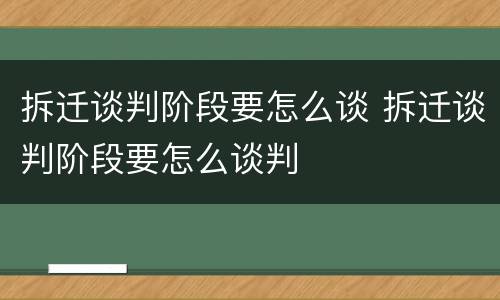 拆迁谈判阶段要怎么谈 拆迁谈判阶段要怎么谈判