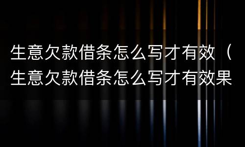 生意欠款借条怎么写才有效（生意欠款借条怎么写才有效果）
