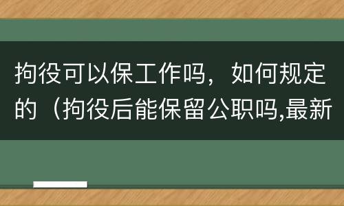 拘役可以保工作吗，如何规定的（拘役后能保留公职吗,最新司法解释）