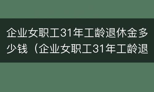 企业女职工31年工龄退休金多少钱（企业女职工31年工龄退休工资多少）