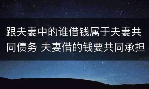 跟夫妻中的谁借钱属于夫妻共同债务 夫妻借的钱要共同承担吗