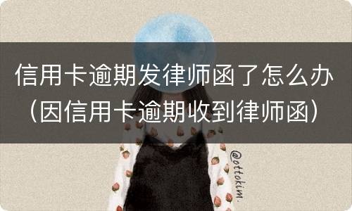 信用卡逾期发律师函了怎么办（因信用卡逾期收到律师函）