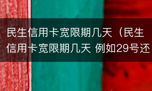 民生信用卡宽限期几天（民生信用卡宽限期几天 例如29号还 几号不算逾期）