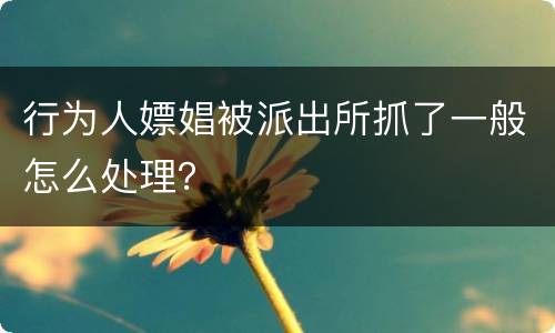 行为人嫖娼被派出所抓了一般怎么处理？