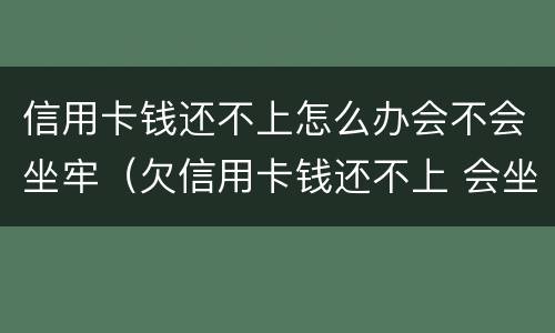 信用卡钱还不上怎么办会不会坐牢（欠信用卡钱还不上 会坐牢吗）