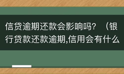 信贷逾期还款会影响吗？（银行贷款还款逾期,信用会有什么后果）