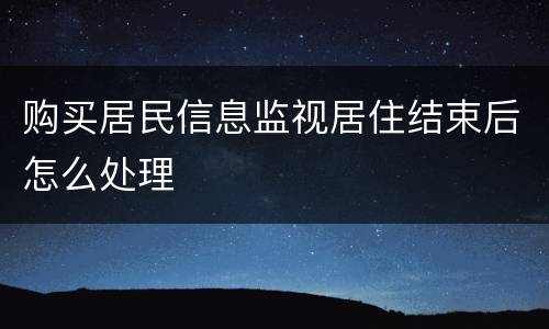 购买居民信息监视居住结束后怎么处理