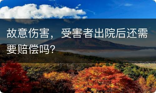 故意伤害，受害者出院后还需要赔偿吗？