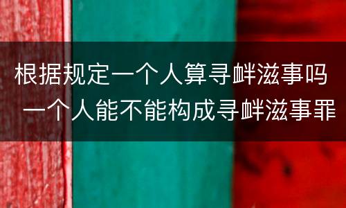 根据规定一个人算寻衅滋事吗 一个人能不能构成寻衅滋事罪