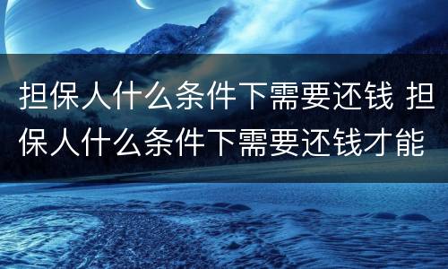 担保人什么条件下需要还钱 担保人什么条件下需要还钱才能起诉