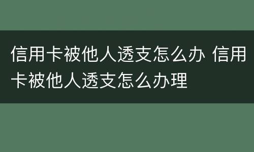信用卡被他人透支怎么办 信用卡被他人透支怎么办理