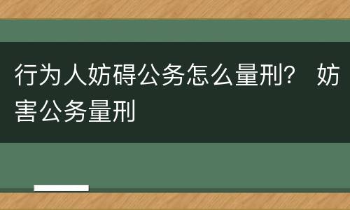 行为人妨碍公务怎么量刑？ 妨害公务量刑