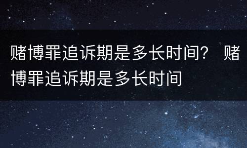 赌博罪追诉期是多长时间？ 赌博罪追诉期是多长时间