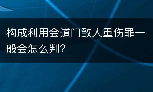 构成利用会道门致人重伤罪一般会怎么判?