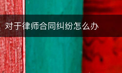 对于律师合同纠纷怎么办