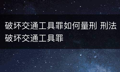 破坏交通工具罪如何量刑 刑法破坏交通工具罪