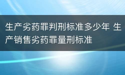 生产劣药罪判刑标准多少年 生产销售劣药罪量刑标准